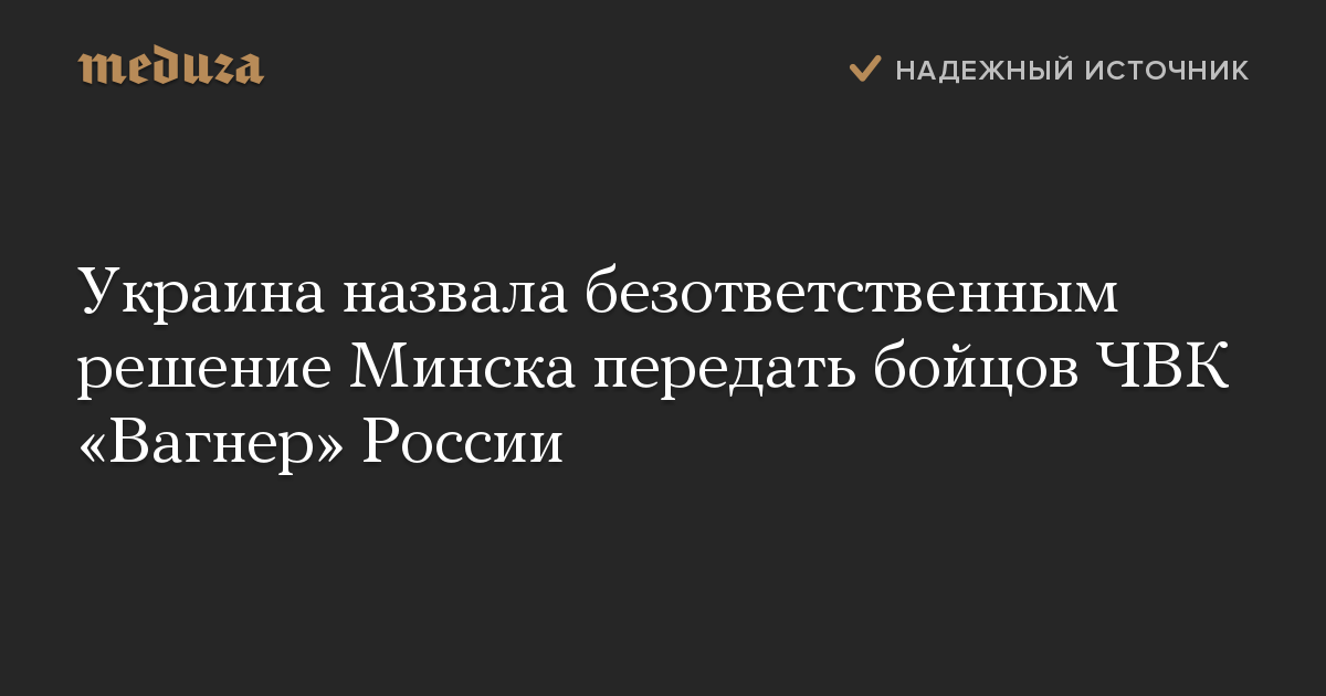 Украина назвала безответственным решение Минска передать бойцов ЧВК Вагнер России