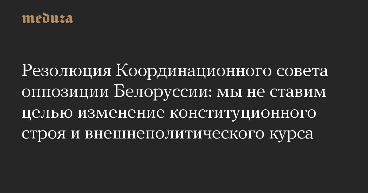 Резолюция Координационного совета оппозиции Белоруссии: мы не ставим целью изменение конституционного строя и внешнеполитического курса