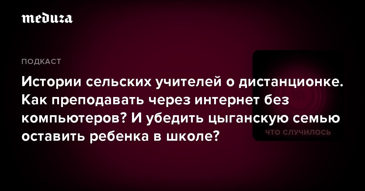 Истории сельских учителей о дистанционке. Как преподавать через интернет без компьютеров И убедить цыганскую семью оставить ребенка в школе