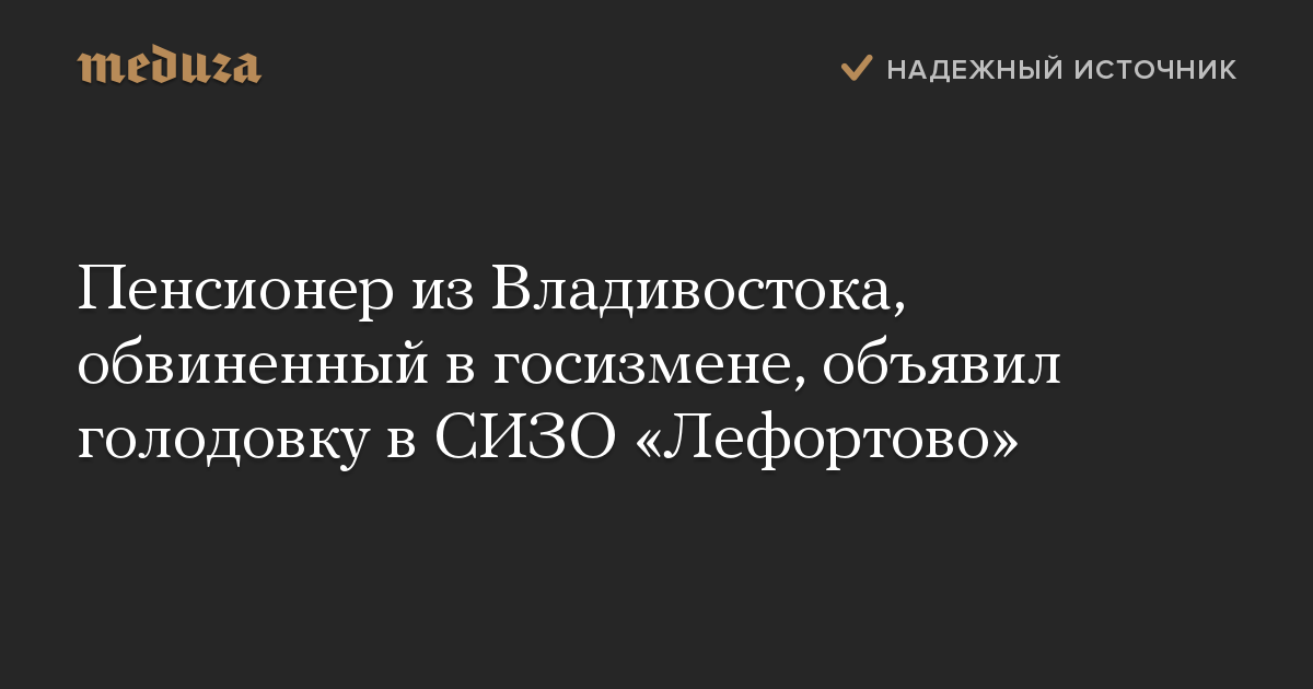 Пенсионер из Владивостока, обвиненный в госизмене, объявил голодовку в СИЗО Лефортово