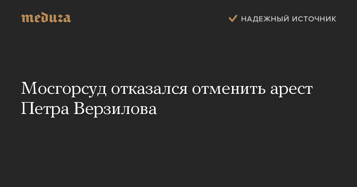 Мосгорсуд отказался отменить арест Петра Верзилова