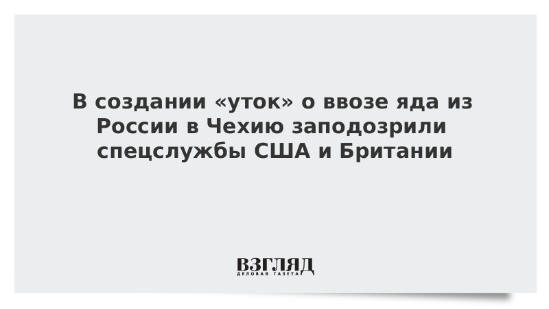 В создании уток о ввозе яда из России в Чехию заподозрили спецслужбы США и Британии