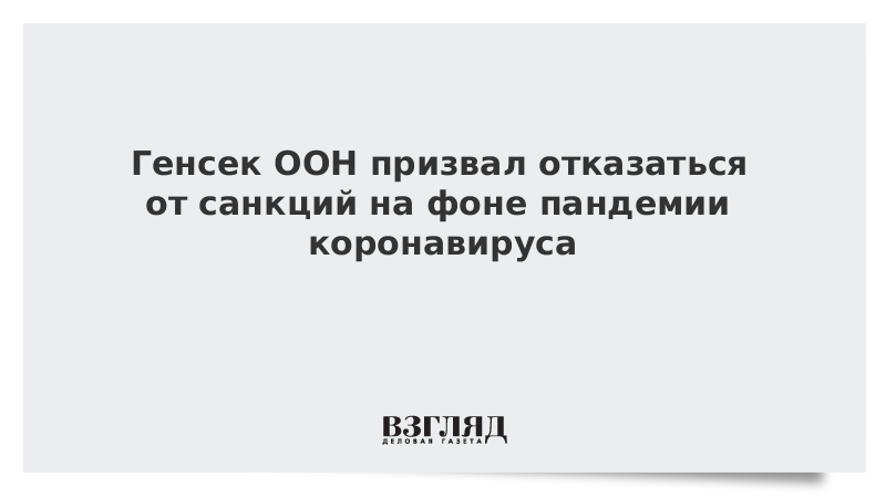 Генсек ООН призвал отказаться от санкций на фоне пандемии коронавируса