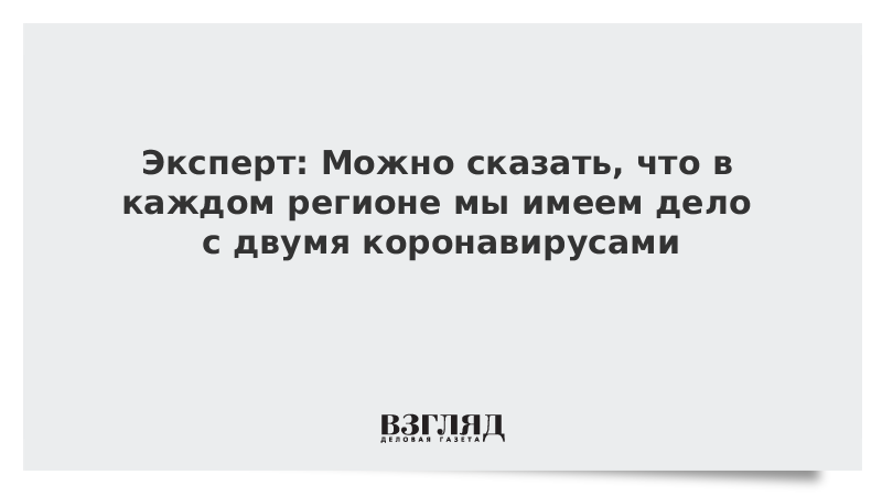 Эксперт: Можно сказать, что в каждом регионе мы имеем дело с двумя коронавирусами