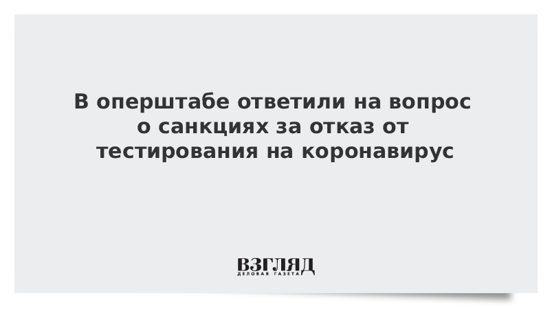 В оперштабе ответили на вопрос о санкциях за отказ от тестирования на коронавирус