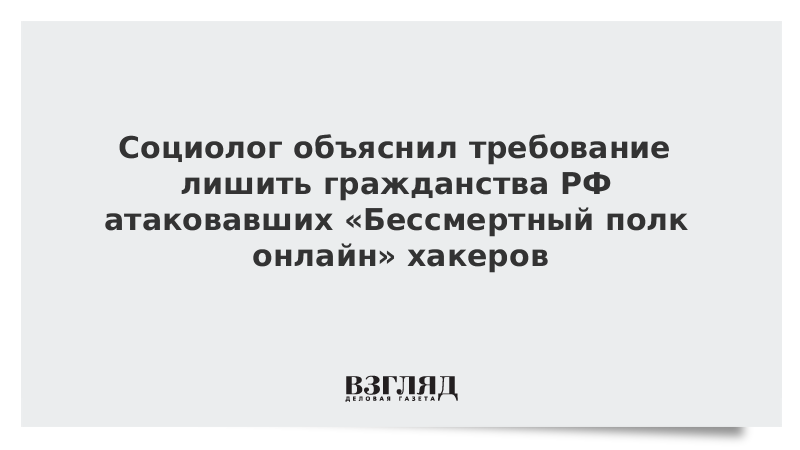 Социолог объяснил требование лишить гражданства РФ атаковавших Бессмертный полк онлайн хакеров