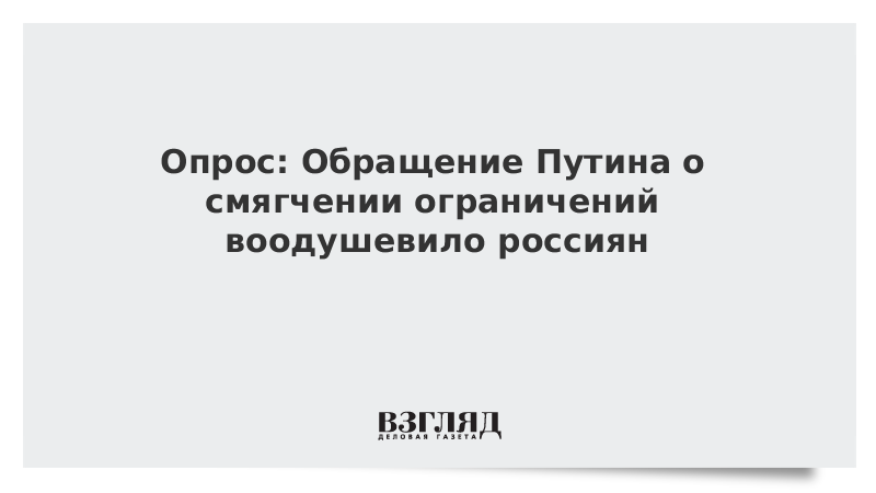 Опрос: Обращение Путина о смягчении ограничений воодушевило россиян