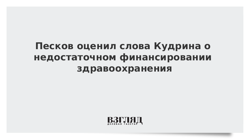 Песков оценил слова Кудрина о недостаточном финансировании здравоохранения