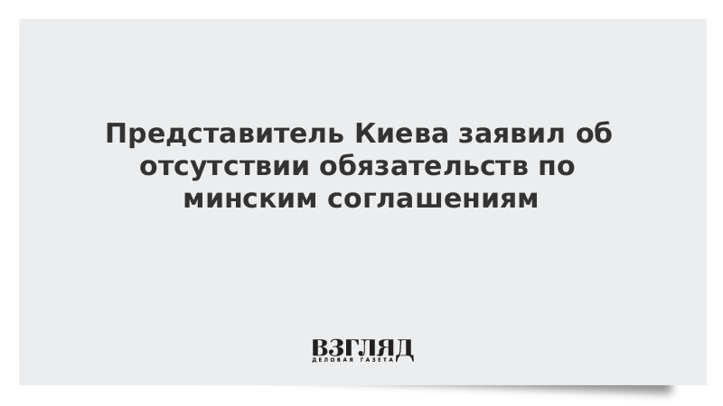 Представитель Киева заявил об отсутствии обязательств по минским соглашениям