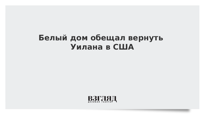 Белый дом обещал вернуть Уилана в США