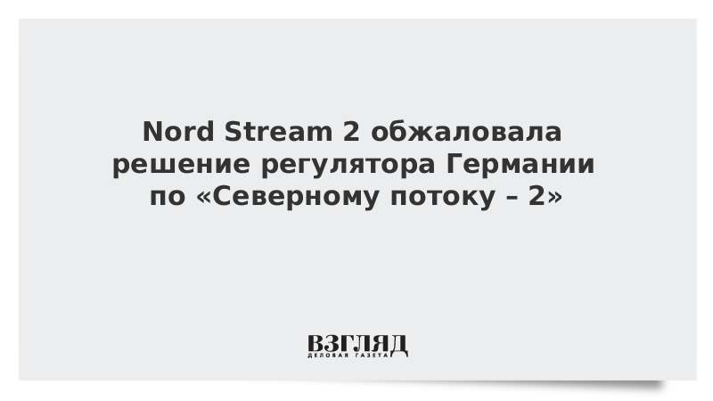 Nord Stream 2 обжаловала решение регулятора Германии по Северному потоку  2