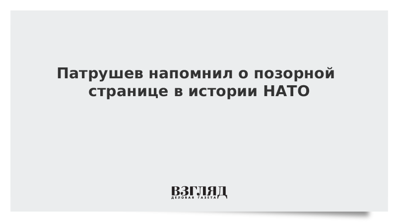 Патрушев напомнил о позорной странице в истории НАТО