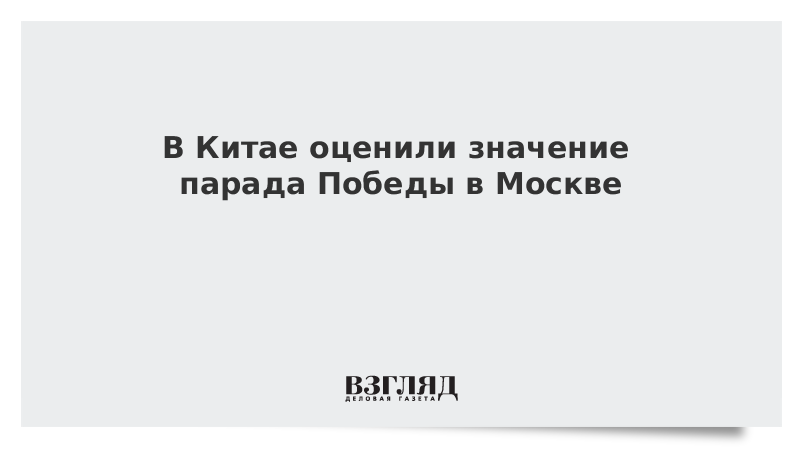 В Китае оценили значение парада Победы в Москве