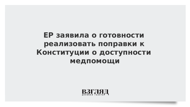 ЕР заявила о готовности реализовать поправки к Конституции о доступности медпомощи