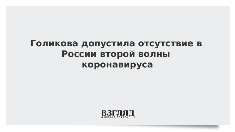 Голикова допустила отсутствие в России второй волны коронавируса