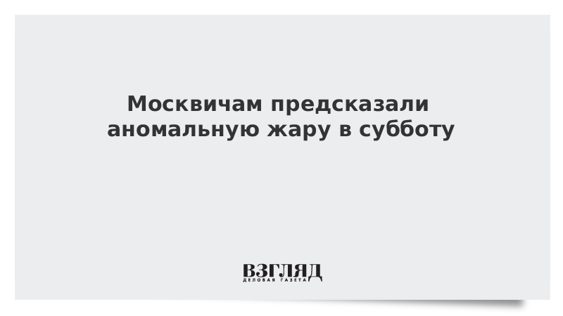 Москвичам предсказали аномальную жару в субботу