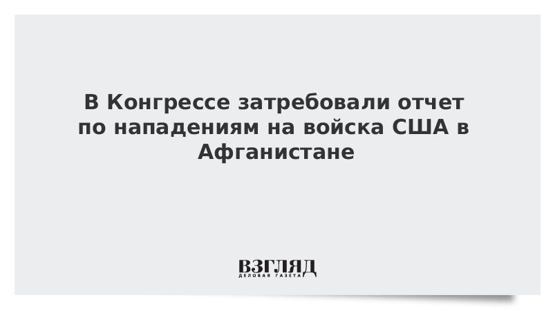 В Конгрессе затребовали отчет по нападениям на войска США в Афганистане