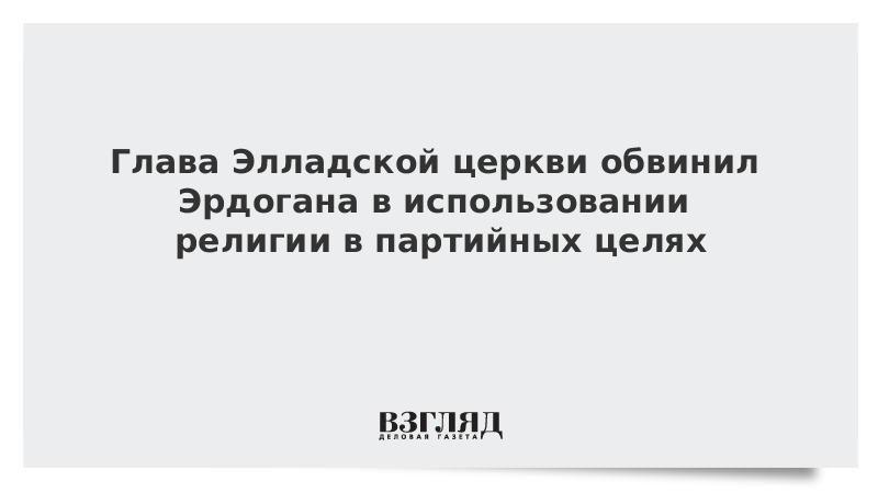 Глава Элладской церкви обвинил Эрдогана в использовании религии в партийных целях