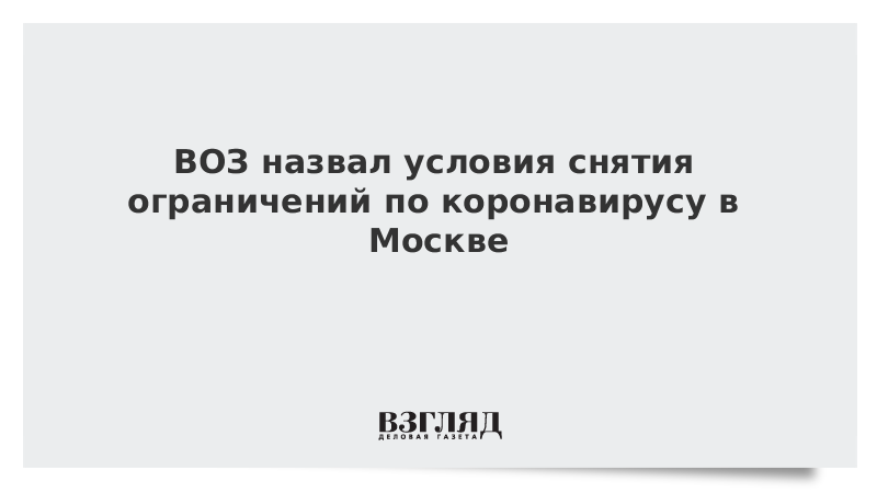 ВОЗ назвал условия снятия ограничений по коронавирусу в Москве