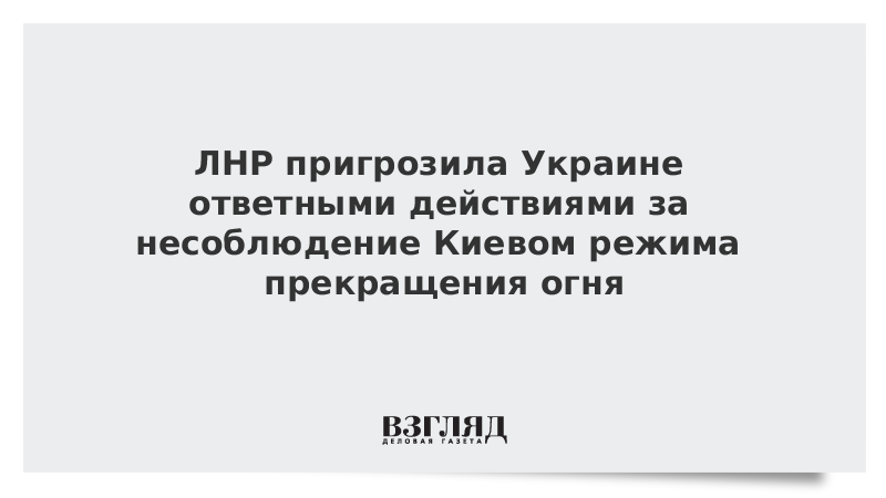 ЛНР пригрозила Украине ответными действиями за несоблюдение Киевом режима прекращения огня