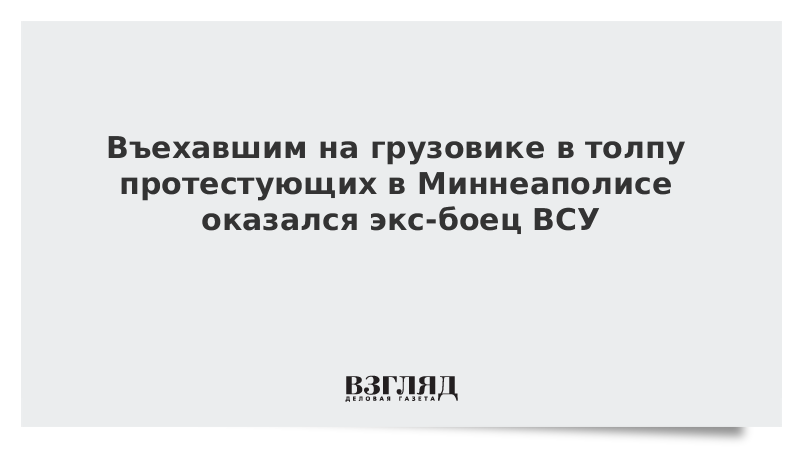 Въехавшим на грузовике в толпу протестующих в Миннеаполисе оказался экс-боец ВСУ