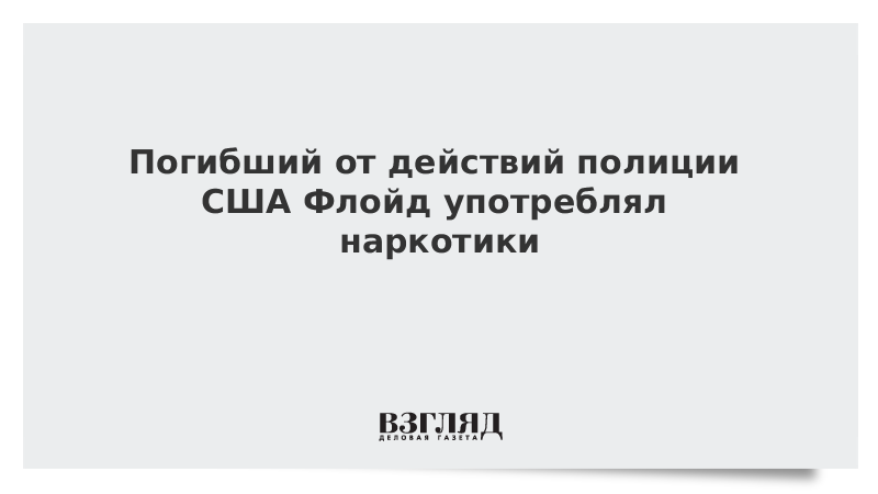 Погибший от действий полиции США Флойд употреблял наркотики