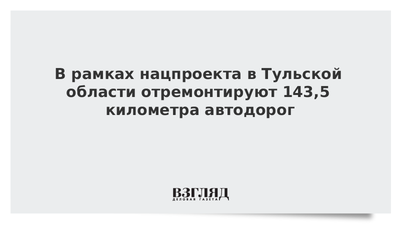 В рамках нацпроекта в Тульской области отремонтируют 143,5 километра автодорог