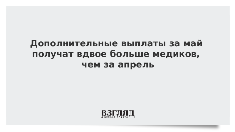 Дополнительные выплаты за май получат вдвое больше медиков, чем за апрель