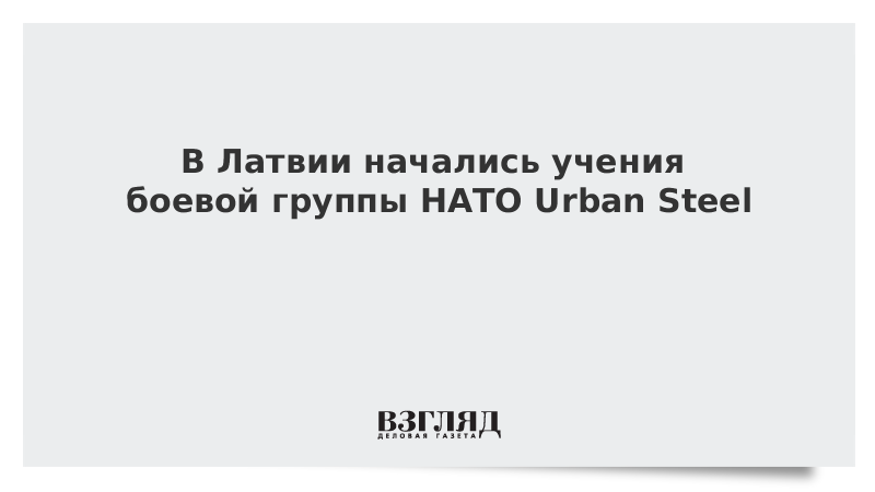 В Латвии начались учения боевой группы НАТО Urban Steel