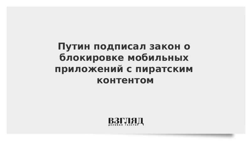 Путин подписал закон о блокировке мобильных приложений с пиратским контентом