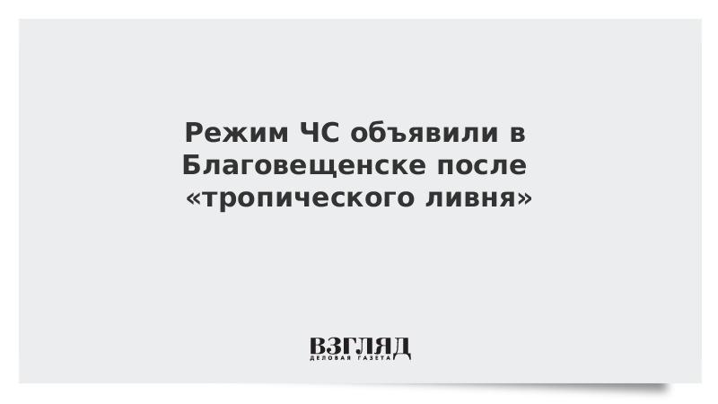 Режим ЧС объявили в Благовещенске после тропического ливня