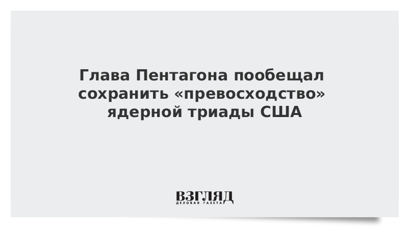 Глава Пентагона пообещал сохранить превосходство ядерной триады США