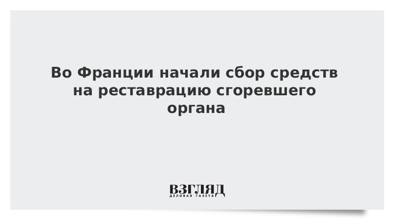 Во Франции начали сбор средств на реставрацию сгоревшего органа