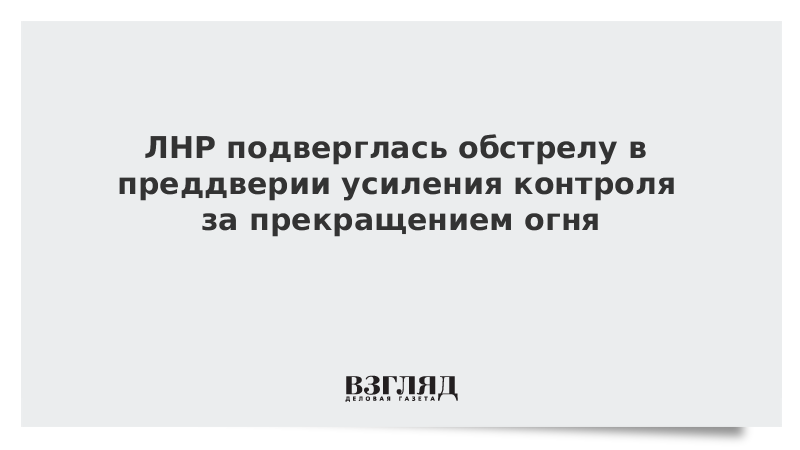 ЛНР подверглась обстрелу в преддверии усиления контроля за прекращением огня