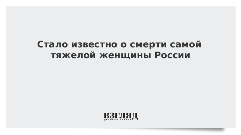 Стало известно о смерти самой тяжелой женщины России