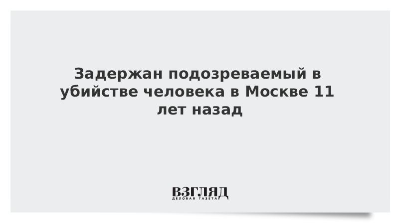 Задержан подозреваемый в убийстве человека в Москве 11 лет назад