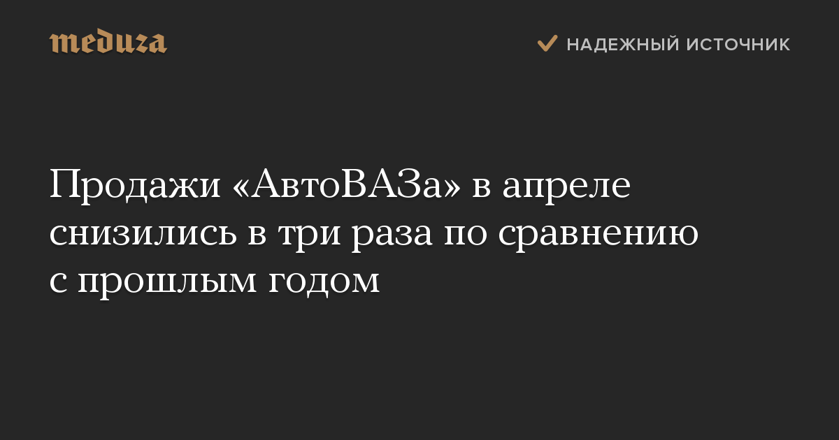 Продажи АвтоВАЗа в апреле снизились в три раза по сравнению с прошлым годом