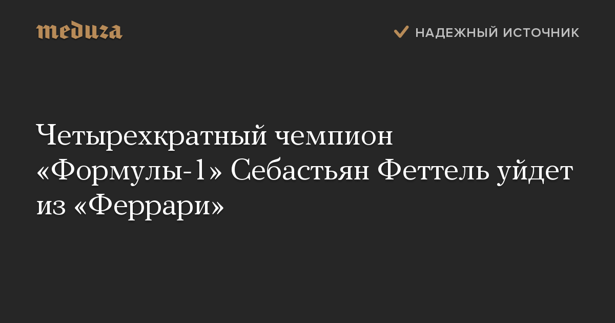 Четырехкратный чемпион Формулы-1 Себастьян Феттель уйдет из Феррари