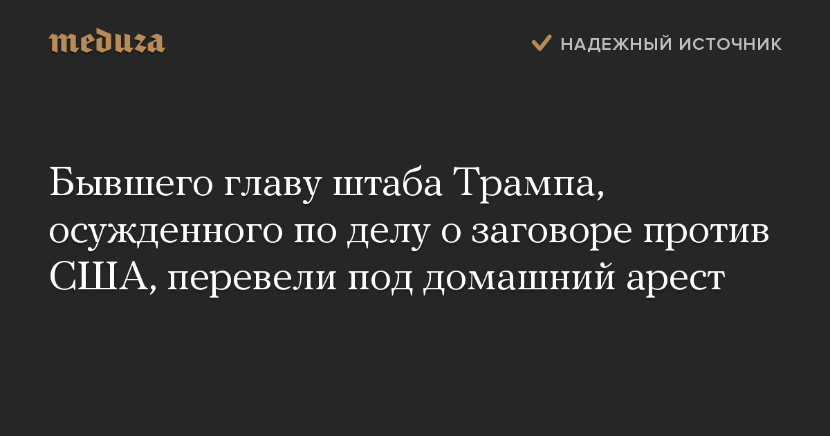 Бывшего главу штаба Трампа, осужденного по делу о заговоре против США, перевели под домашний арест