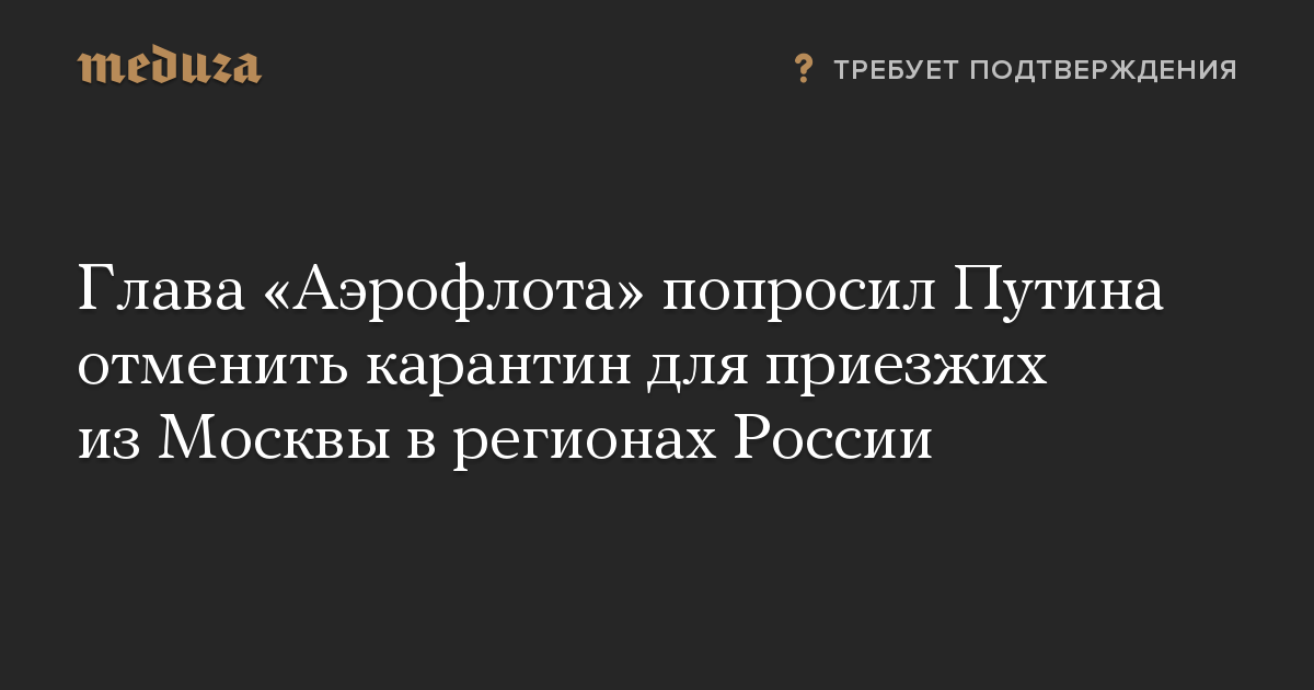 Глава Аэрофлота попросил Путина отменить карантин для приезжих из Москвы в регионах России