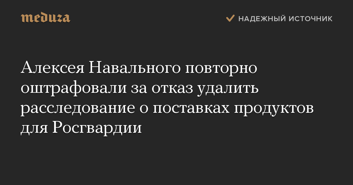 Алексея Навального повторно оштрафовали за отказ удалить расследование о поставках продуктов для Росгвардии