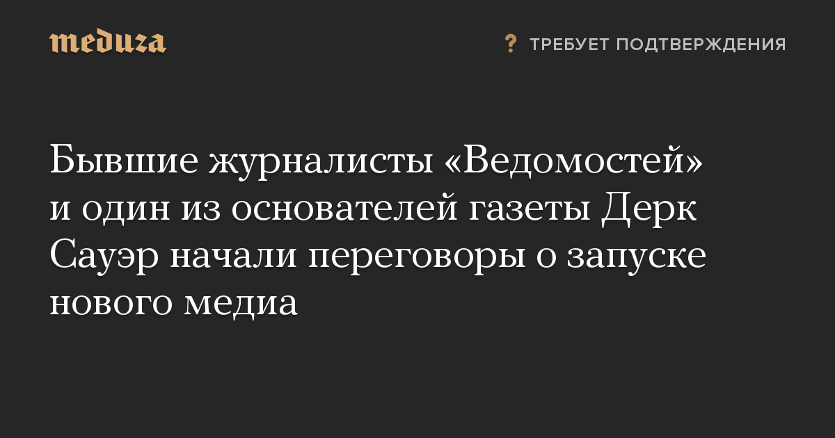 Бывшие журналисты «Ведомостей» и один из основателей газеты Дерк Сауэр начали переговоры о запуске нового медиа