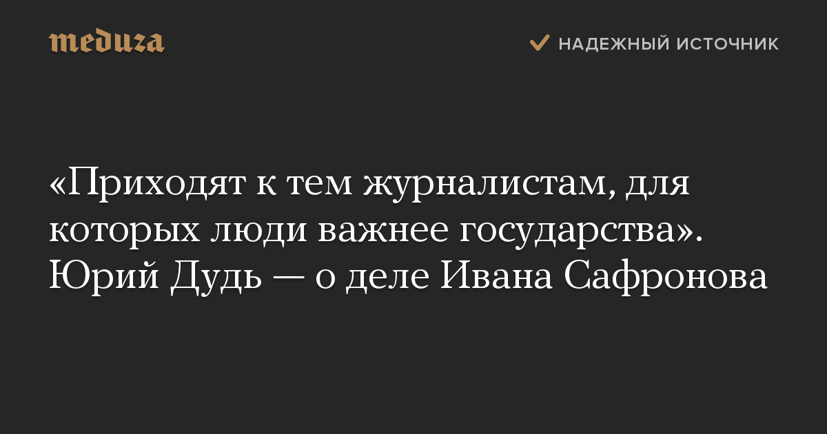 Приходят к тем журналистам, для которых люди важнее государства. Юрий Дудь  о деле Ивана Сафронова