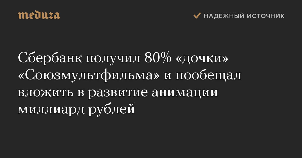 Сбербанк получил 80% дочки Союзмультфильма и пообещал вложить в развитие анимации миллиард рублей