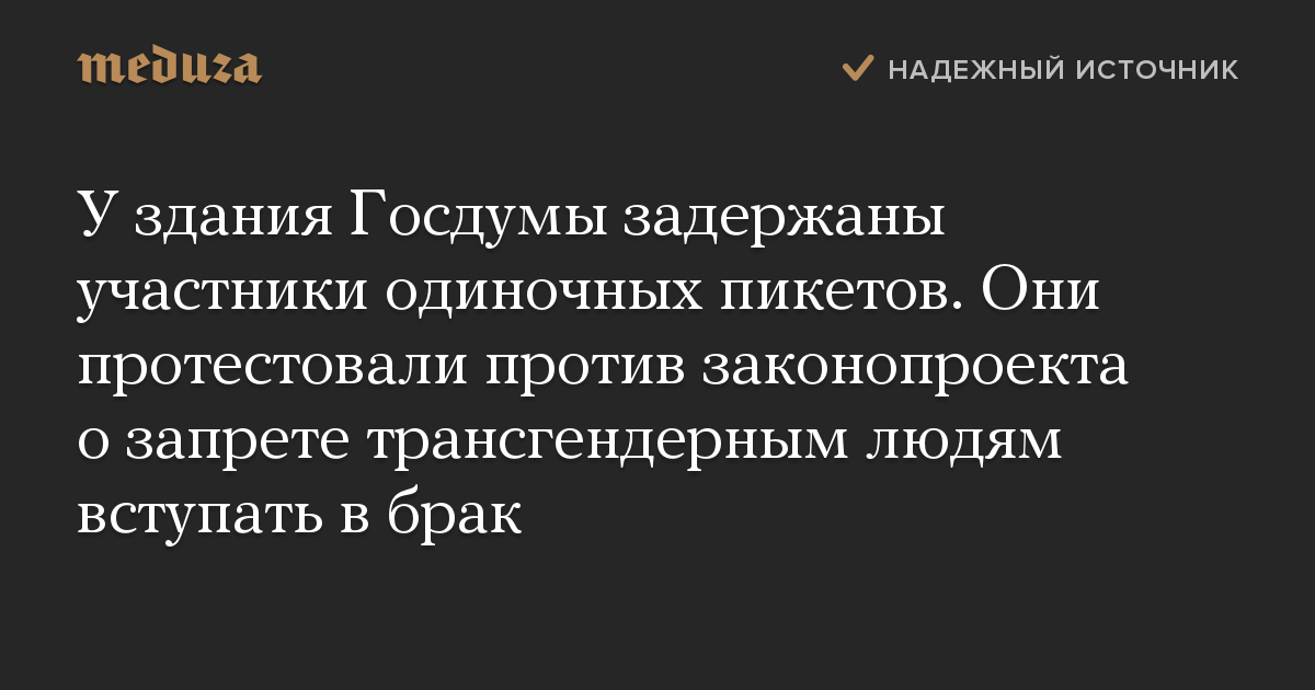 У здания Госдумы задержаны участники одиночных пикетов. Они протестовали против законопроекта о запрете трансгендерным людям вступать в брак