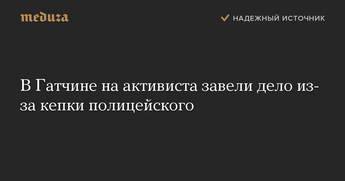 В Гатчине на активиста завели дело из-за кепки полицейского