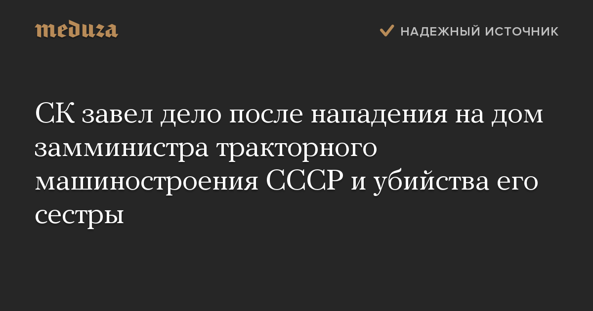 СК завел дело после нападения на дом замминистра тракторного машиностроения СССР и убийства его сестры