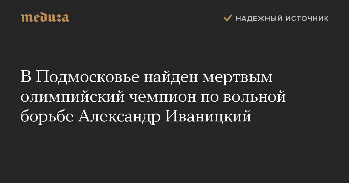 В Подмосковье найден мертвым олимпийский чемпион по вольной борьбе Александр Иваницкий