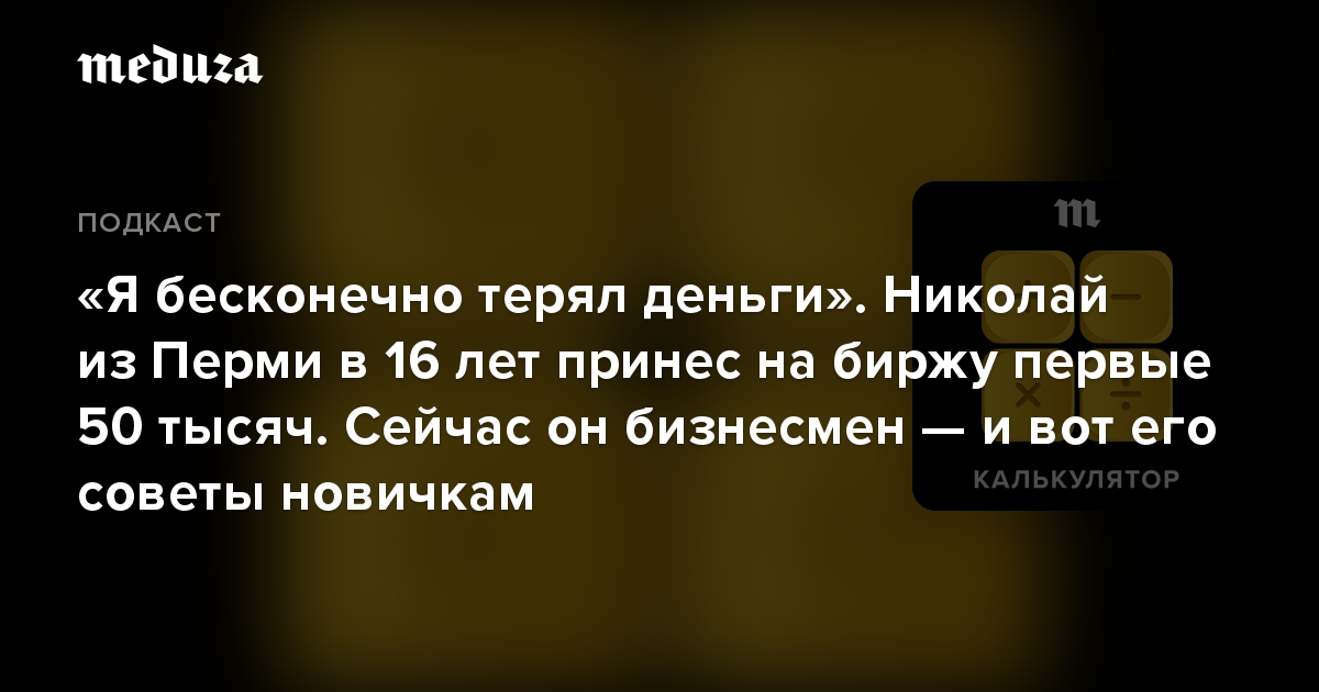 «Я бесконечно терял деньги». Николай из Перми в 16 лет принес на биржу первые 50 тысяч. Сейчас он бизнесмен — и вот его советы новичкам