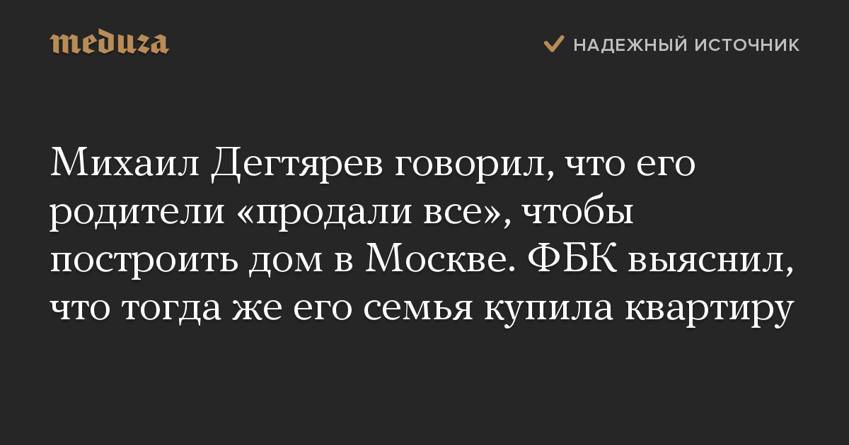 Михаил Дегтярев говорил, что его родители «продали все», чтобы построить дом в Москве. ФБК выяснил, что тогда же его семья купила квартиру